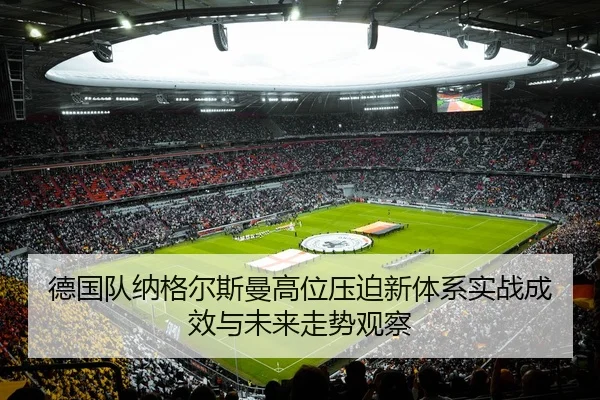 德国队纳格尔斯曼高位压迫新体系实战成效与未来走势观察