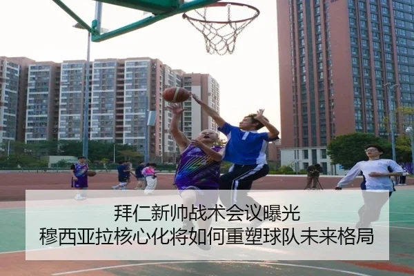 拜仁新帅战术会议曝光 穆西亚拉核心化将如何重塑球队未来格局