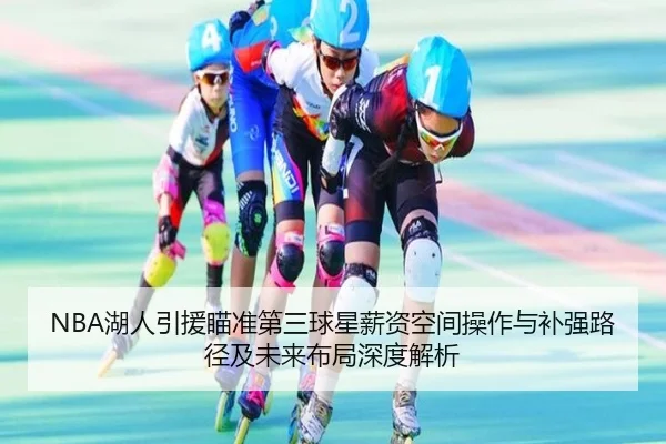 NBA湖人引援瞄准第三球星薪资空间操作与补强路径及未来布局深度解析