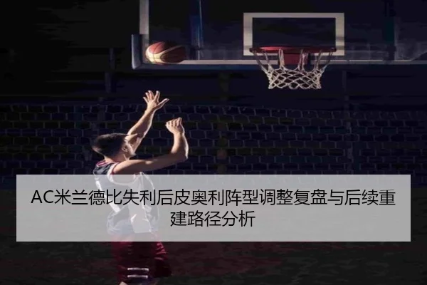 AC米兰德比失利后皮奥利阵型调整复盘与后续重建路径分析