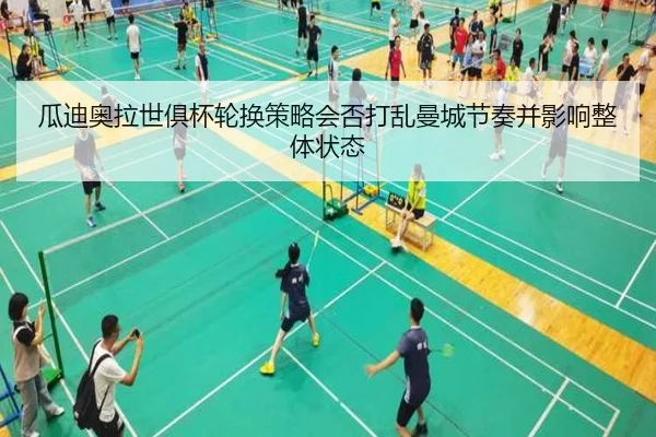 瓜迪奥拉世俱杯轮换策略会否打乱曼城节奏并影响整体状态