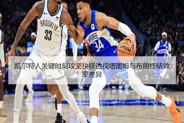 凯尔特人关键时刻攻坚抉择透视塔图姆与布朗终结效率差异