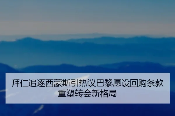 拜仁追逐西蒙斯引热议巴黎愿设回购条款重塑转会新格局